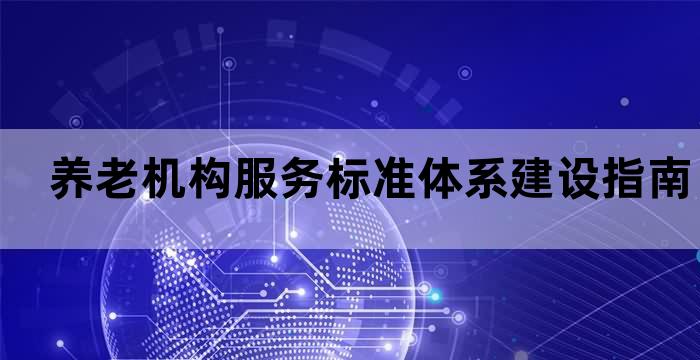 养老机构服务标准体系建设指南(MZT 170—2021)